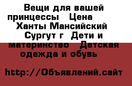 Вещи для вашей принцессы › Цена ­ 100 - Ханты-Мансийский, Сургут г. Дети и материнство » Детская одежда и обувь   